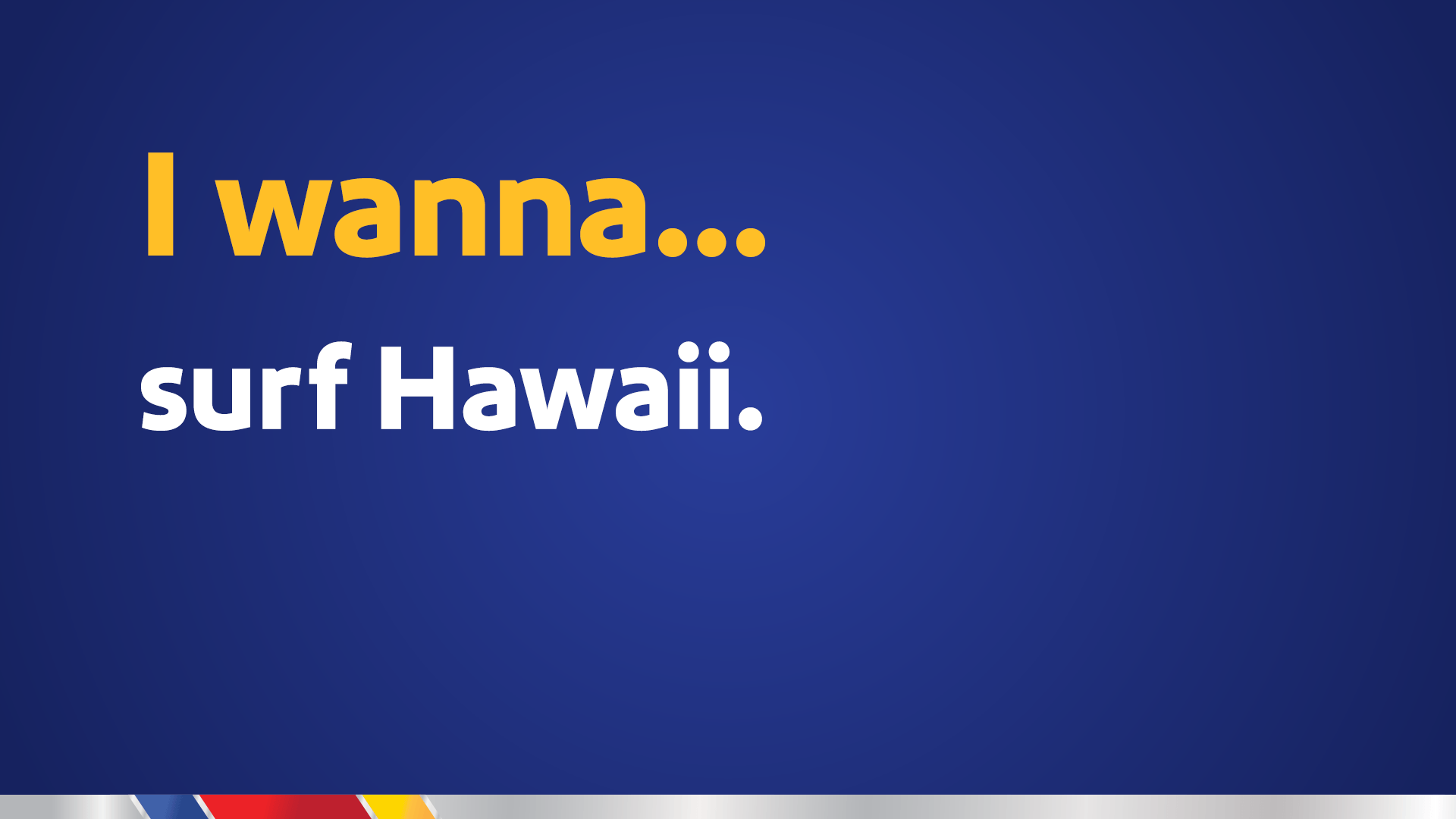 I wanna… surf Hawaii.